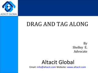 DRAG AND TAG ALONG  By Shelley  E. Advocate Altacit Global Email:  [email_address]  Website:  www.altacit.com   