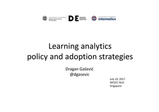 Learning	analytics	
policy	and	adoption	strategies
Dragan	Gašević
@dgasevic
July	19,	2017
WESST,	NUS
Singapore
 