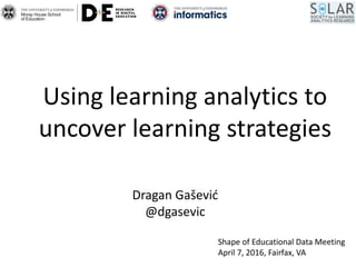 Using learning analytics to
uncover learning strategies
Dragan Gašević
@dgasevic
Shape of Educational Data Meeting
April 7, 2016, Fairfax, VA
 