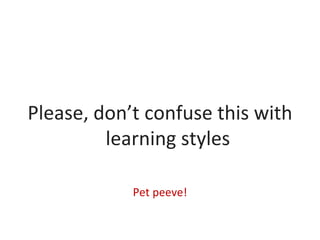 Please, don’t confuse this with
learning styles
Pet peeve!
 