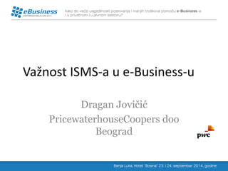 Važnost ISMS-a u e-Business-u 
Dragan Jovičić 
PricewaterhouseCoopers doo Beograd  