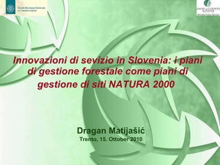 Innovazioni di sevizio in Slovenia: i piani di gestione forestale come piani di gestione di siti NATURA 2000   ,[object Object],[object Object]