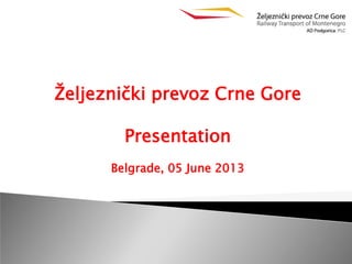 Željeznički prevoz Crne Gore
Presentation
Belgrade, 05 June 2013
 