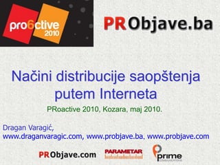 Načini distribucije saopštenja
         putem Interneta
           PRoactive 2010, Kozara, maj 2010.

Dragan Varagić,
www.draganvaragic.com, www.probjave.ba, www.probjave.com
 