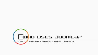 WHO USES JOOMLA?
2.8% of entire internet runs Joomla!

 