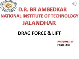DRAG FORCE & LIFT
PRESENTED BY
PRINCE SINGH
 