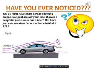 You all must have come across soothing
breeze flow past around your face. It gives a
delightful pleasure to one’s heart. But have
you ever wondered about science behind it
????
 