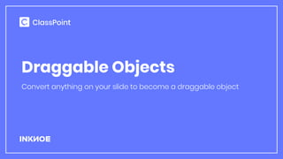 Draggable Objects
Convert anything on your slide to become a draggable object
 