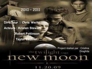 Directeur : Chris Weitz  Acteurs  : Kristen Stewart    Robert Pattinson    Taylor Lautner  2010 – 2011 Project réalisé par : Cristina    Draghita 
