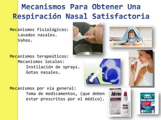 Mecanismos fisiológicos:
   Lavados nasales.
   Vahos.


Mecanismos terapeúticos:
   Mecanismos locales:
       Instilación de sprays.
       Gotas nasales.


Mecanismos por vía general:
       Toma de medicamentos, (que deben
       estar prescritos por el médico).
 