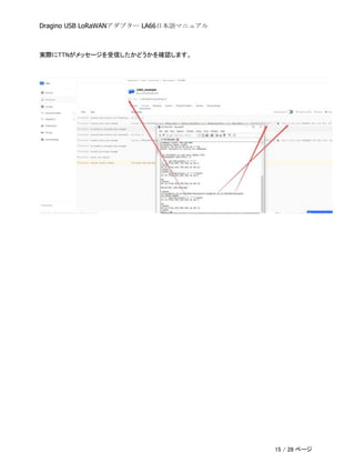 Dragino USB LoRaWANアダプター LA66日本語マニュアル
実際にTTNがメッセージを受信したかどうかを確認します。
15 / 28 ページ
 