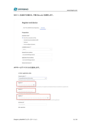 www.dragino.com
Dragino LoRaWAN ウェザーステーション 11 / 59
WSC1-L を追加する場合は、手動（Manually）を選択します。
APＰキーとデバイス EUI を追加します。
 