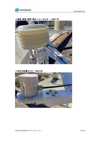 www.dragino.com
Dragino LoRaWAN ウェザーステーション 58 / 59
＊温度・湿度・照度・気圧 4 in 1 センサ -- WSS-05
＊全天日射量センサ-- WSS-06
 