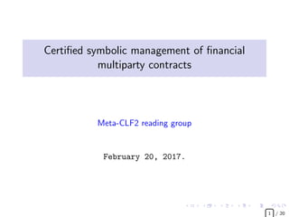 Certiﬁed symbolic management of ﬁnancial
multiparty contracts 1
Dragiˇsa ˇZuni´c
Meta-CLF2 reading group
February 20, 2017.
1. Research by P. Bahr, J. Berthold and M. Elsman in http://dl.acm.
org/citation.cfm?id=2784747 £  
1 / 21
 