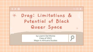 by Loanni Del Monte
Class of 2021
Major in Africana Studies
Drag: Limitations &
Potential of Black
Queer Space
 