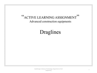 “ACTIVE LEARNING ASSIGNMENT”
Advanced construction equipments
Gandhinagar Institute of Technology: Department of Civil
Engineering
1
Draglines
 