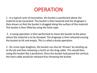OPERATION
1 . In a typical cycle of excavation, the bucket is positioned above the
material to be excavated. The bucket is...