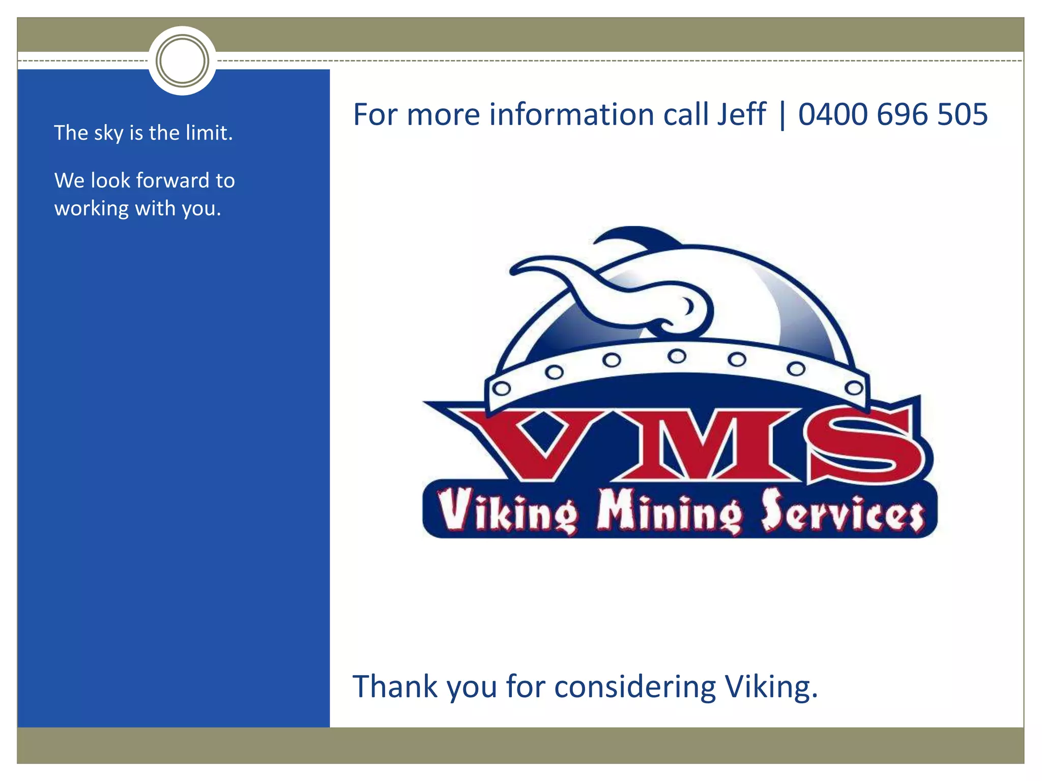 For more information call Jeff | 0400 696 505The sky is the limit.
We look forward to
working with you.
Thank you for considering Viking.
 