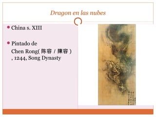 Dragon en las nubes 
China s. XIII 
Pintado de 
Chen Rong(陈容／陳容) 
, 1244, Song Dynasty 
 