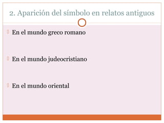2. Aparición del símbolo en relatos antiguos 
 En el mundo greco romano 
 En el mundo judeocristiano 
 En el mundo oriental 
 