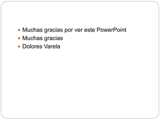  Muchas gracias por ver este PowerPoint
 Muchas gracias
 Dolores Varela
 
