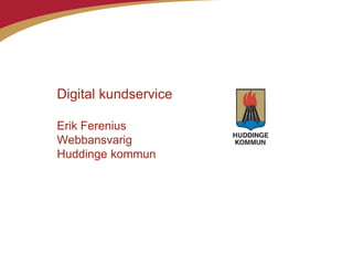 1
Digital kundservice
Erik Ferenius
Webbansvarig
Huddinge kommun
 