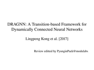 DRAGNN: A Transition­based Framework for 
Dynamically Connected Neural Networks
Lingpeng Kong et al. [2017]
Review editted by PyunginPaek@modulabs
 