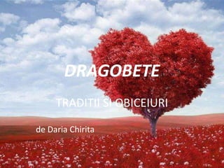 DRAGOBETE
TRADITII SI OBICEIURI
de Daria Chirita
 