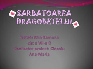 SARBATOAREA   DRAGOBETELUI ELEVA: Bira Ramonacls: a VII-a BRealizator proiect:CiocoiuAna-Maria 