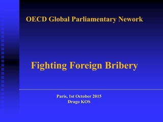 Paris, 1st October 2015
Drago KOS
OECD Global Parliamentary Nework
Fighting Foreign Bribery
 