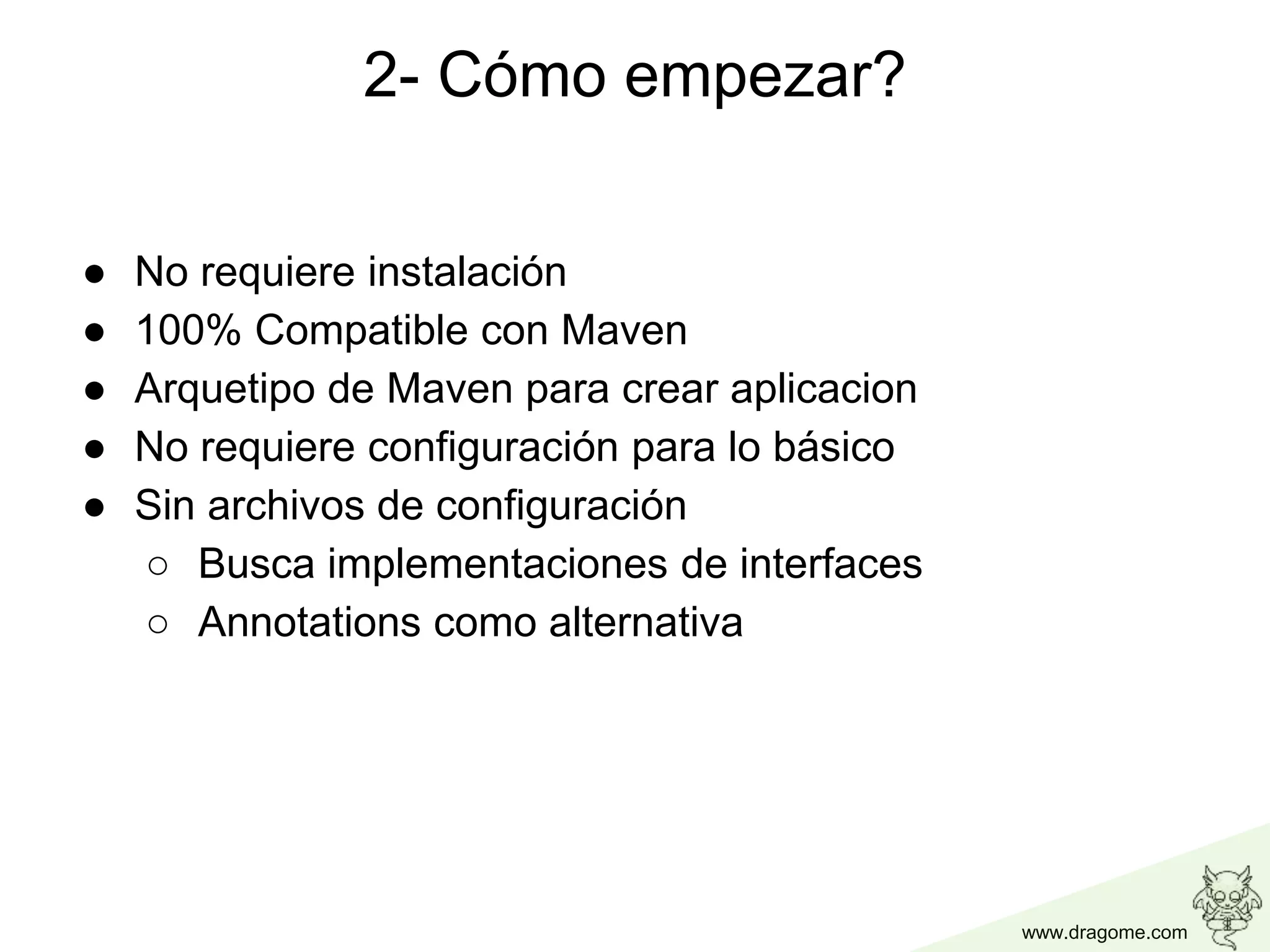 www.dragome.com
2- Cómo empezar?
● No requiere instalación
● 100% Compatible con Maven
● Arquetipo de Maven para crear aplicacion
● No requiere configuración para lo básico
● Sin archivos de configuración
○ Busca implementaciones de interfaces
○ Annotations como alternativa
 