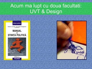 Acum ma lupt cu doua facultati: UVT & Design 