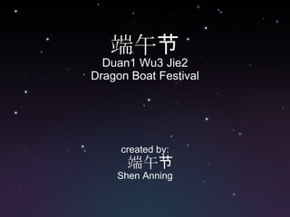 端午节 Duan1 Wu3 Jie2 Dragon Boat Festival created by: 端午节 Shen Anning 