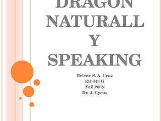 DRAGON NATURALLY SPEAKING Helene S. A. Cruz ED 443 G Fall 2008 Dr. J. Cyrus 