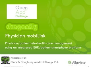 Physician mobiLink
  Physician/patient tele-health care management
  using an integrated EHR/patient smartphone platform

                  Nicholas Ivon
                  Clark & Daughtrey Medical Group, P.A.
Copyright © 2011 Allscripts Healthcare Solutions, Inc.    1
 