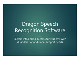 Dragon Speech
Recognition Software
Factors influencing success for students with
disabilities or additional support needs
 