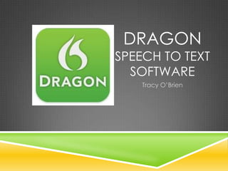 DRAGON
SPEECH TO TEXT
  SOFTWARE
    Tracy O’Brien
 