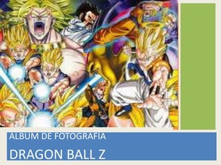 ALBUM DE FOTOGRAFÌA 
DRAGON BALL Z 
 