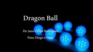 DragonBall
De:JuanFelipeRodríguez
Para:DiegoGómez
 