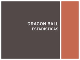 DRAGON BALL 
ESTADISTICAS 
 