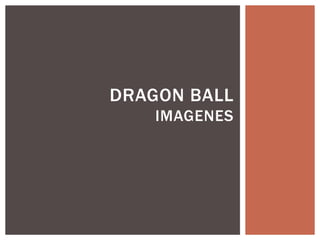 DRAGON BALL 
IMAGENES 
 