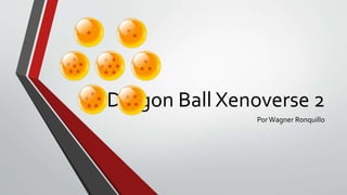 Dragon Ball Xenoverse 2
PorWagner Ronquillo
 