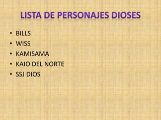 • BILLS
• WISS
• KAMISAMA
• KAIO DEL NORTE
• SSJ DIOS
 