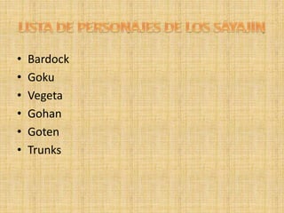 • Bardock
• Goku
• Vegeta
• Gohan
• Goten
• Trunks
 