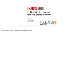 Looking after the financial
wellbeing of small business
Presenter:
Luke Hally  
CEO | Founder
Hi my name is Luke Hally, CEO of DragonBill. We look after the financial wellbeing of sole traders and micro-business.
 