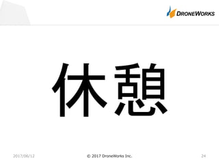 2017/06/12 © 2017 DroneWorks Inc. 24
休憩
 