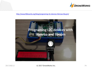 2017/06/12 © 2017 DroneWorks Inc. 74
http://www.96boards.org/blog/programing-i2c-devices-libmraa-libupm/
 