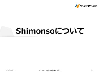 Shimonsoについて
2017/06/12 © 2017 DroneWorks Inc. 75
 