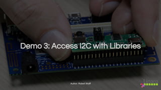 Demo 3: Access I2C with Libraries
Author: Robert Wolff
 