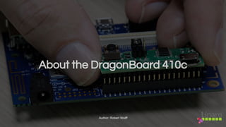 About the DragonBoard 410c
Author: Robert Wolff
 